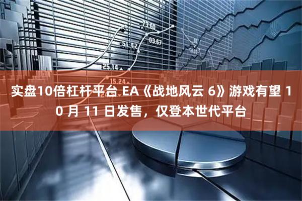 实盘10倍杠杆平台 EA《战地风云 6》游戏有望 10 月 11 日发售，仅登本世代平台