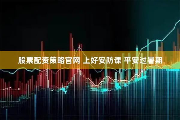 股票配资策略官网 上好安防课 平安过暑期