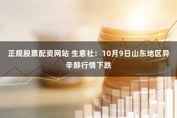 正规股票配资网站 生意社：10月9日山东地区异辛醇行情下跌