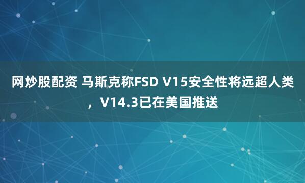 网炒股配资 马斯克称FSD V15安全性将远超人类，V14.3已在美国推送